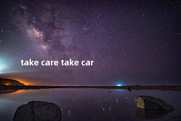 take care take care of区别，takecareof与takecare的区别